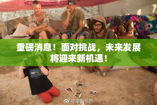 重磅消息！面对挑战，未来发展将迎来新机遇！