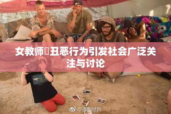 女教师婬丑恶行为引发社会广泛关注与讨论