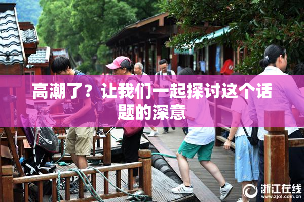 高潮了？让我们一起探讨这个话题的深意