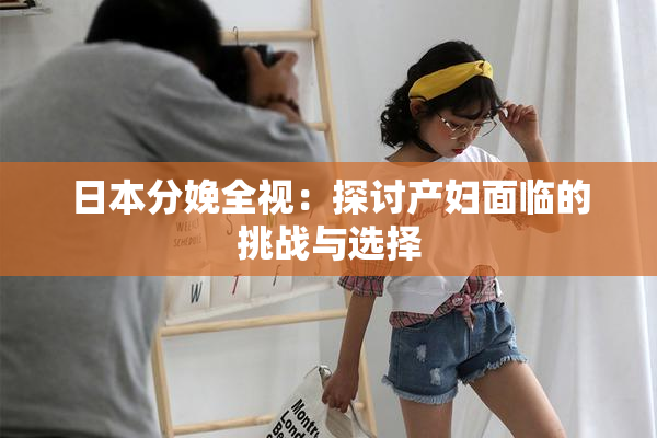 日本分娩全视：探讨产妇面临的挑战与选择