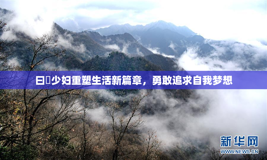 曰夲少妇重塑生活新篇章，勇敢追求自我梦想