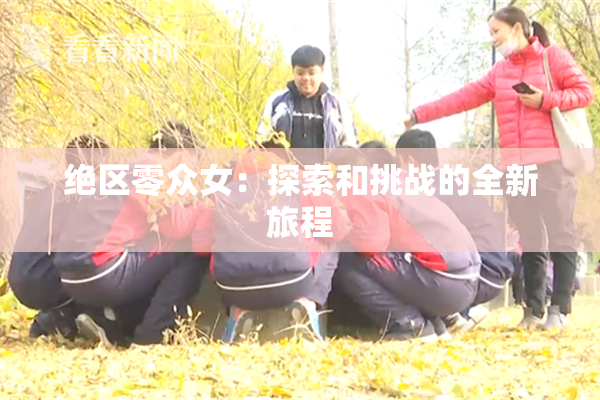 绝区零众女：探索和挑战的全新旅程