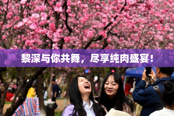 黎深与你共舞，尽享纯肉盛宴！