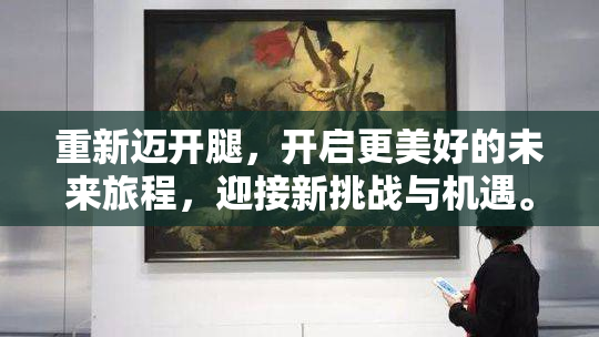重新迈开腿，开启更美好的未来旅程，迎接新挑战与机遇。