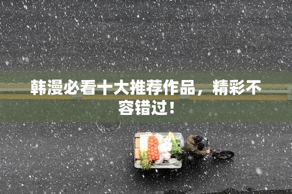 韩漫必看十大推荐作品，精彩不容错过！