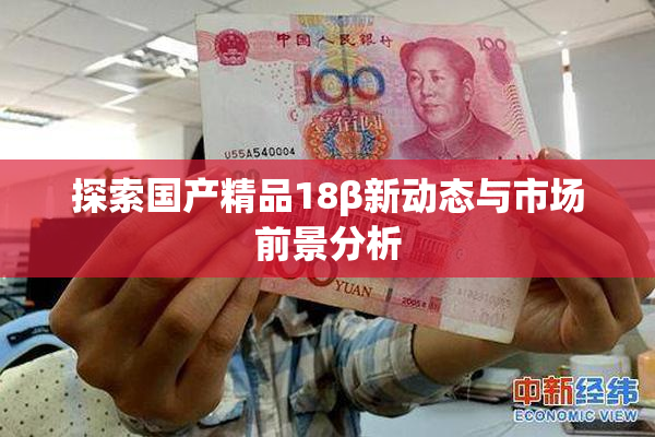 探索国产精品18β新动态与市场前景分析