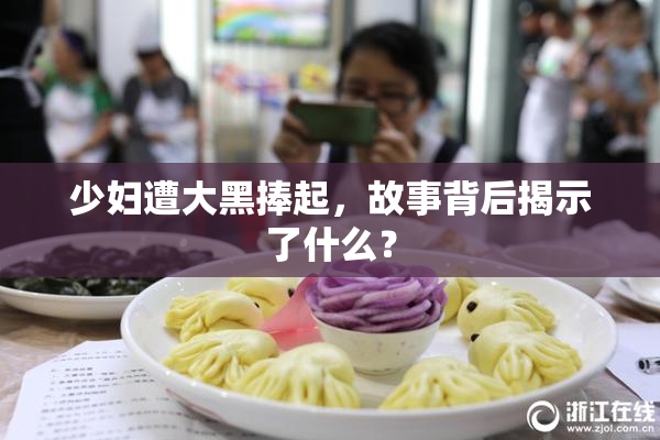 少妇遭大黑捧起，故事背后揭示了什么？