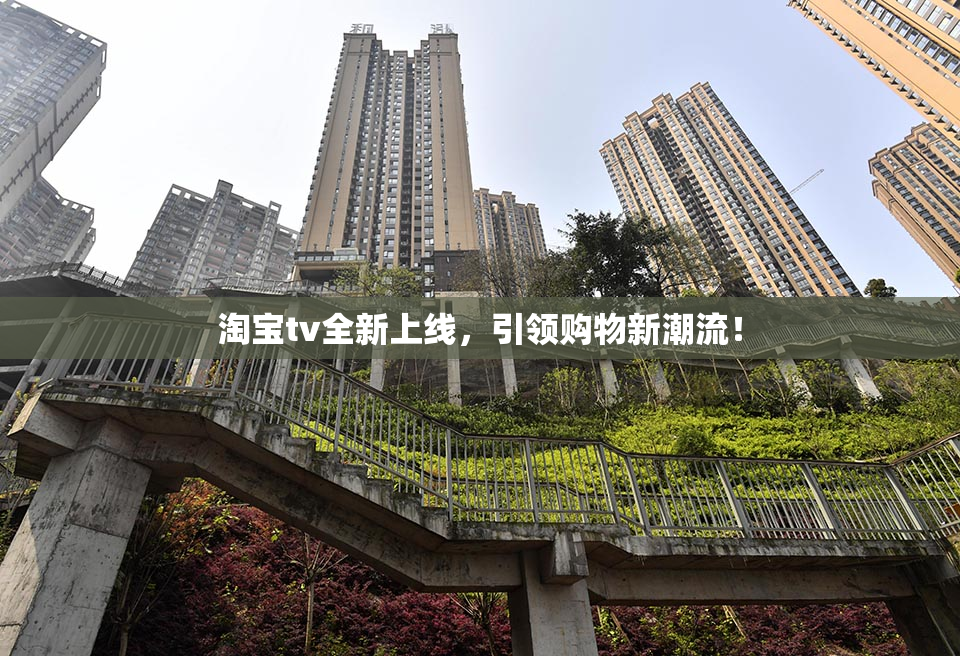 淘宝tv全新上线，引领购物新潮流！