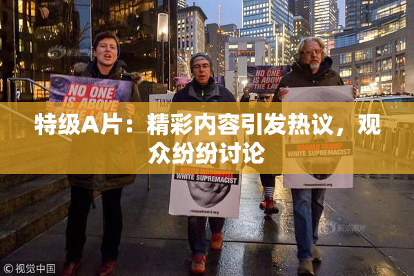 特级A片：精彩内容引发热议，观众纷纷讨论