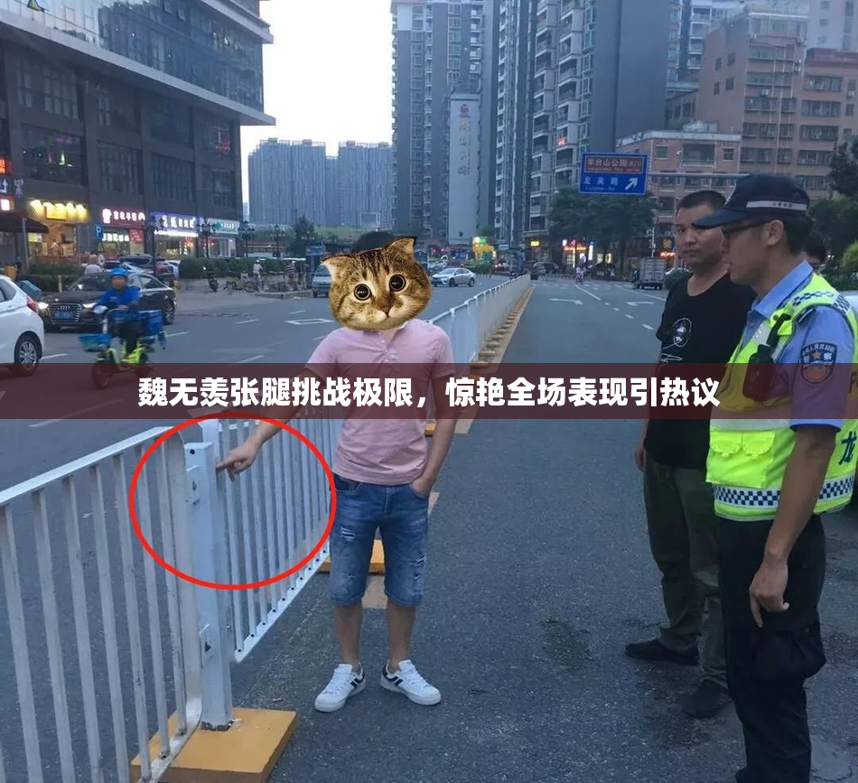 魏无羡张腿挑战极限，惊艳全场表现引热议