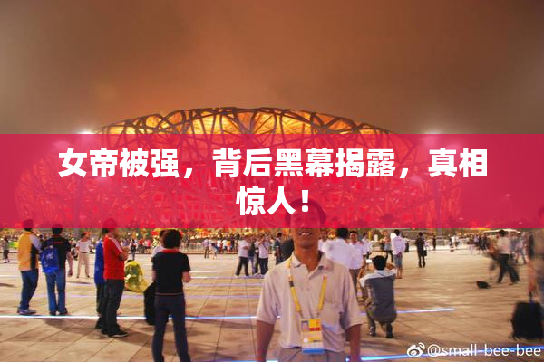 女帝被强，背后黑幕揭露，真相惊人！
