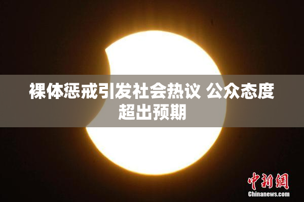 裸体惩戒引发社会热议 公众态度超出预期