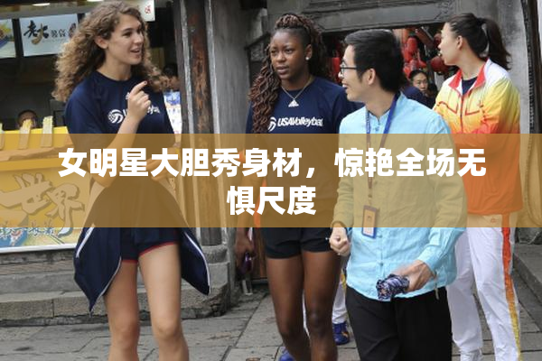 女明星大胆秀身材，惊艳全场无惧尺度