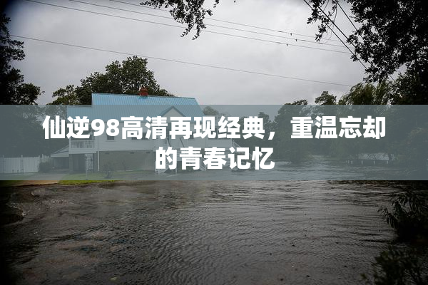 仙逆98高清再现经典，重温忘却的青春记忆