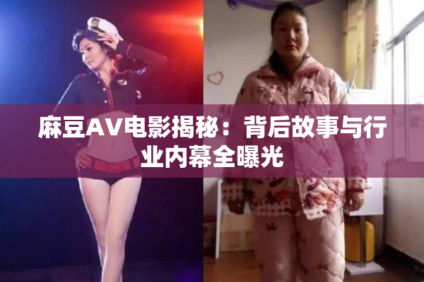 麻豆AV电影揭秘：背后故事与行业内幕全曝光