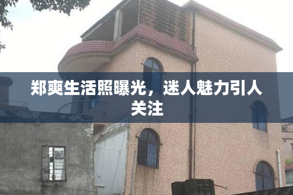 郑爽生活照曝光，迷人魅力引人关注