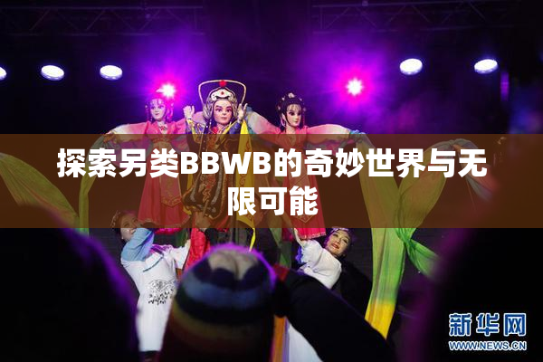 探索另类BBWB的奇妙世界与无限可能