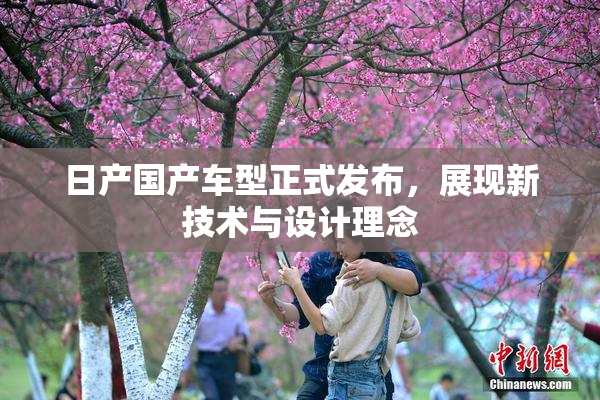 日产国产车型正式发布，展现新技术与设计理念