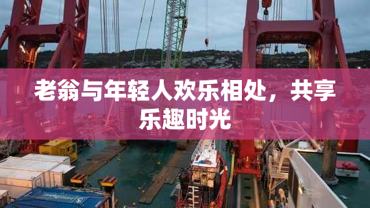 老翁与年轻人欢乐相处，共享乐趣时光