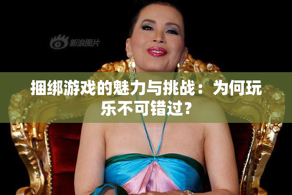 捆绑游戏的魅力与挑战：为何玩乐不可错过？