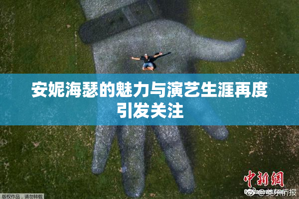 安妮海瑟的魅力与演艺生涯再度引发关注