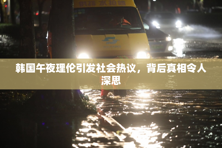 韩国午夜理伦引发社会热议，背后真相令人深思