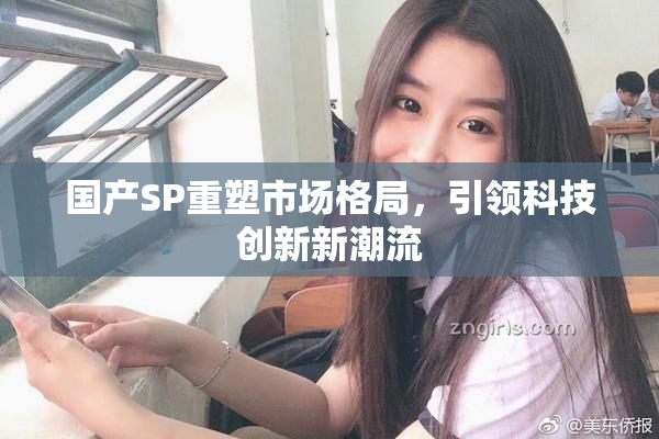 国产SP重塑市场格局，引领科技创新新潮流