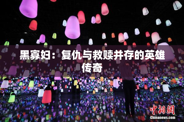 黑寡妇：复仇与救赎并存的英雄传奇