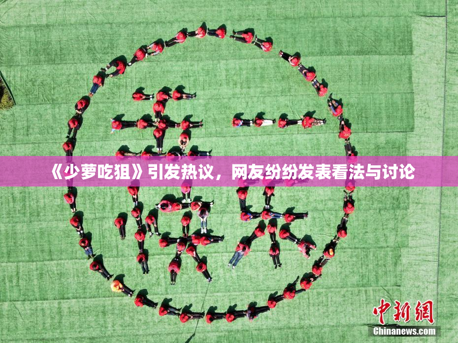 《少萝吃狙》引发热议，网友纷纷发表看法与讨论