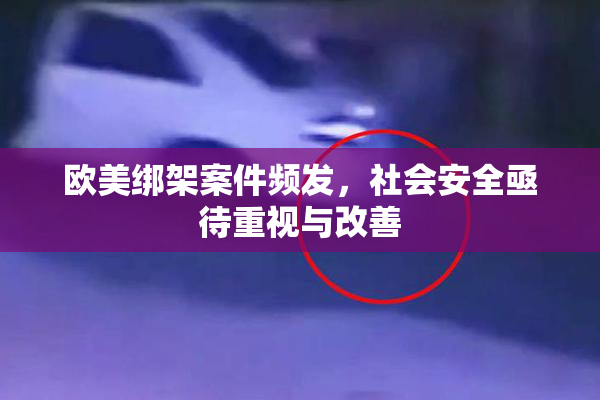 欧美绑架案件频发，社会安全亟待重视与改善