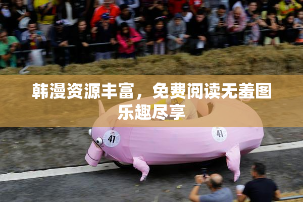 韩漫资源丰富，免费阅读无羞图乐趣尽享