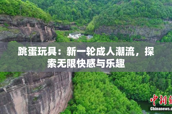 跳蛋玩具：新一轮成人潮流，探索无限快感与乐趣