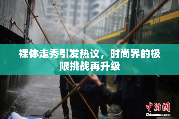 裸体走秀引发热议，时尚界的极限挑战再升级