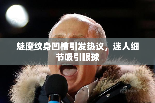 魅魔纹身凹槽引发热议，迷人细节吸引眼球