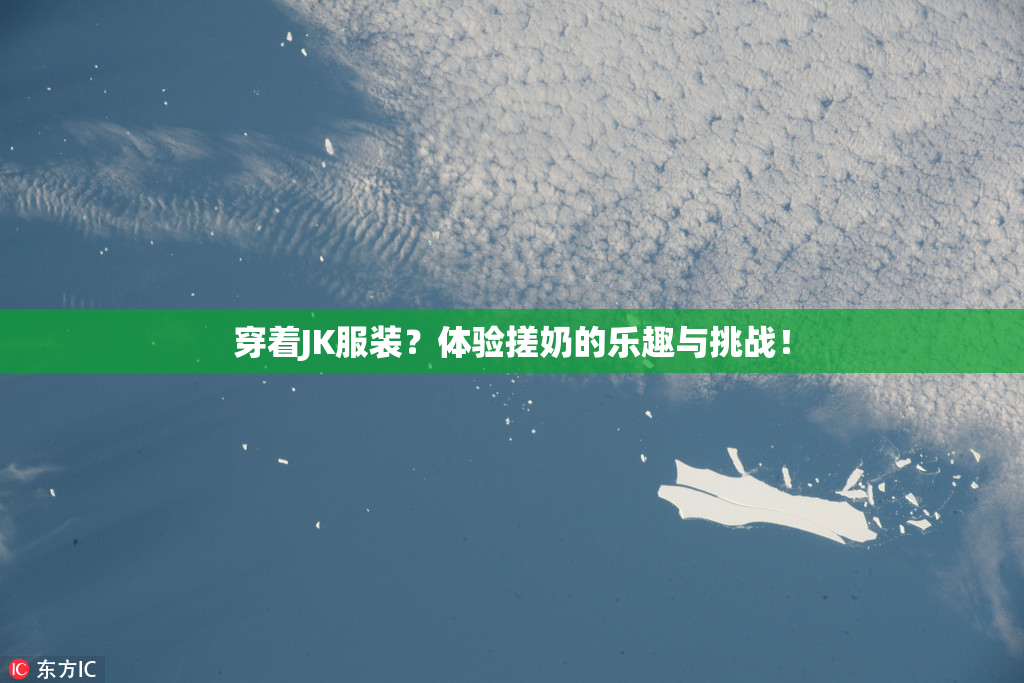 穿着JK服装？体验搓奶的乐趣与挑战！