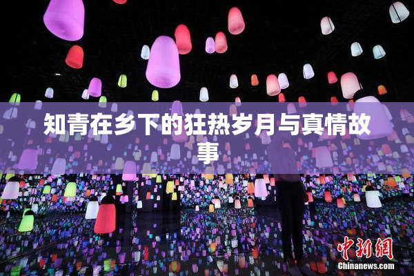 知青在乡下的狂热岁月与真情故事