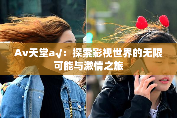 Av天堂a√：探索影视世界的无限可能与激情之旅