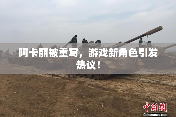 阿卡丽被重写，游戏新角色引发热议！