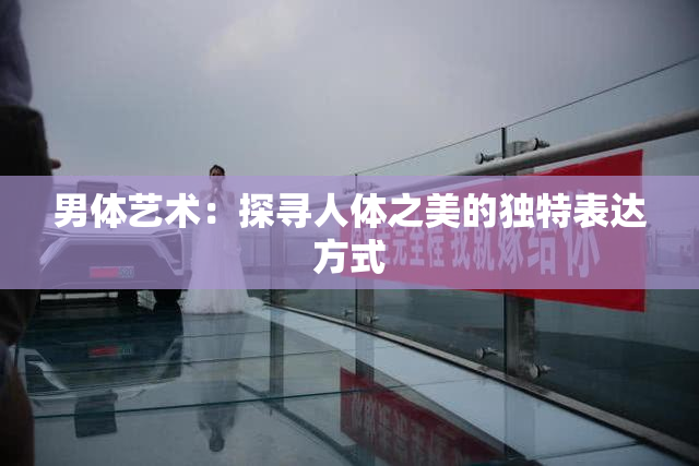 男体艺术：探寻人体之美的独特表达方式