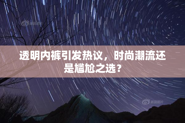透明内裤引发热议，时尚潮流还是尴尬之选？