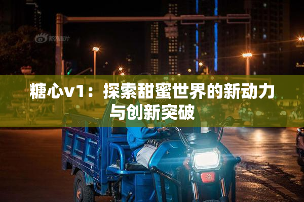 糖心v1：探索甜蜜世界的新动力与创新突破