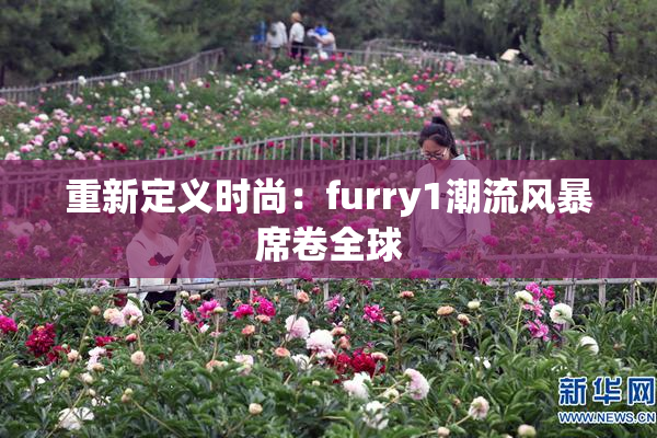 重新定义时尚：furry1潮流风暴席卷全球