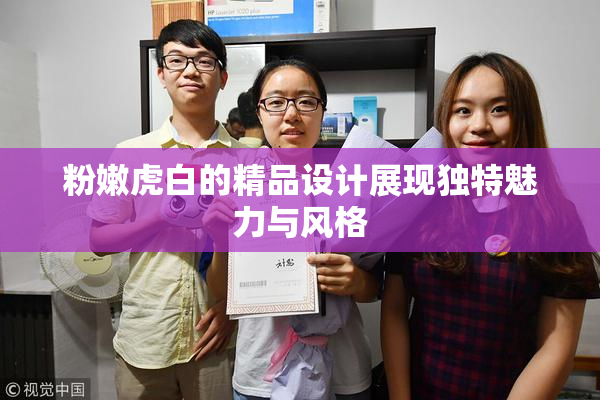 粉嫩虎白的精品设计展现独特魅力与风格