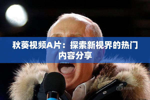 秋葵视频A片：探索新视界的热门内容分享