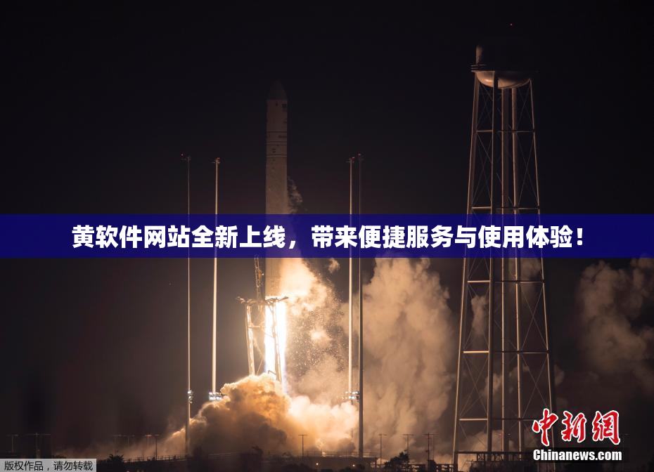 黄软件网站全新上线，带来便捷服务与使用体验！