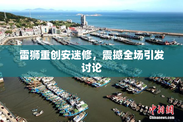 雷狮重创安迷修，震撼全场引发讨论