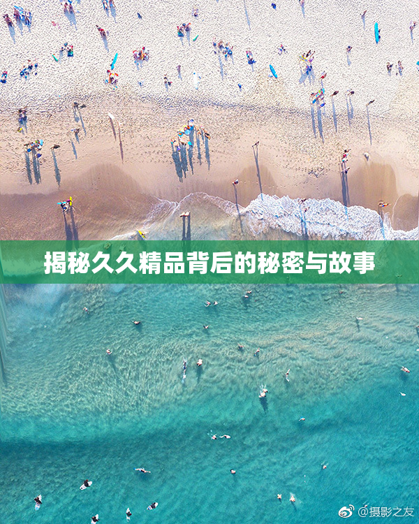 揭秘久久精品背后的秘密与故事
