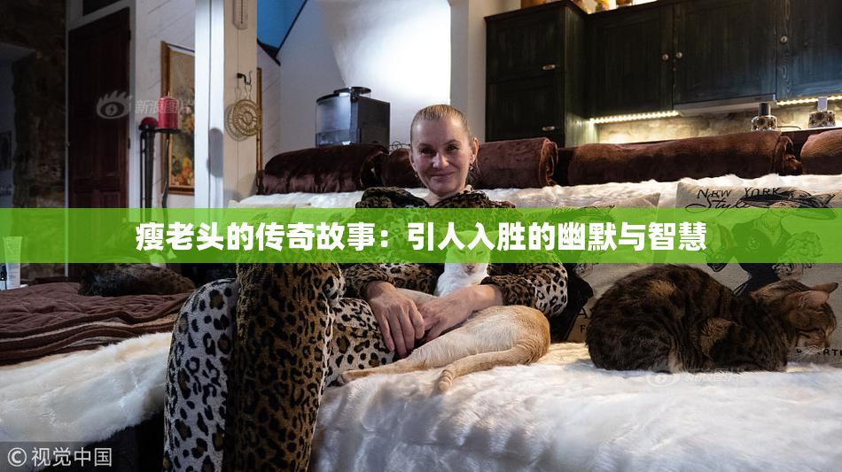 瘦老头的传奇故事：引人入胜的幽默与智慧