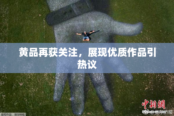 黄品再获关注，展现优质作品引热议