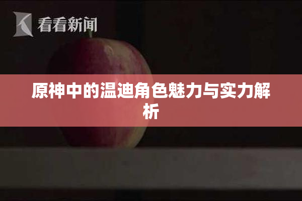 原神中的温迪角色魅力与实力解析